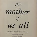 THE MOTHER OF US  ALL - AN OPERA - MUSIC BY VIRGIL THOMSON - TEXT BY GERTRUDE STEIN.